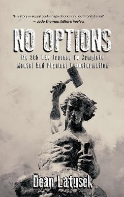 No Options: My 365-Day Journey To Complete Mental And Physical Transformation - Dean Latusek - cover