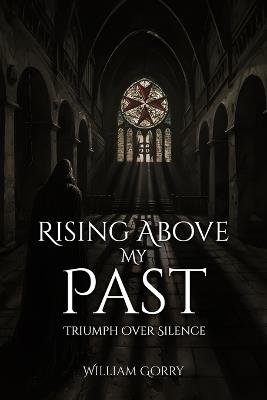Rising Above My Past: Triumph Over Silence - William Gorry - cover