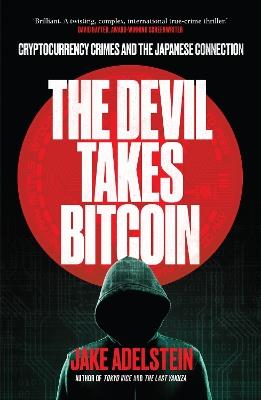 The Devil Takes Bitcoin: Cryptocurrency Crimes and the Japanese Connection - Jake Adelstein - cover