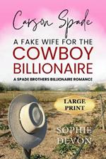 Carson Spade - A Fake Wife for the Cowboy Billionaire: A Spade Brothers Billionaire Romance LARGE PRINT