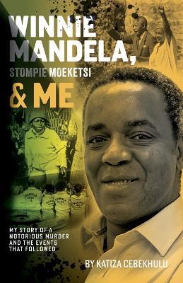 Winnie Mandela, Stompie Moeketsi & Me; My story of a notorious murder and the events that followed - Katiza Cebekhulu - cover