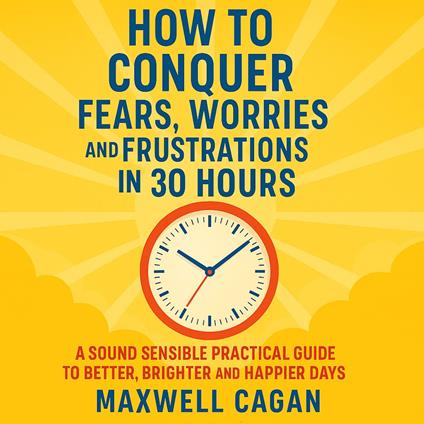 How to Conquer Fears, Worries and Frustrations in Thirty Hours