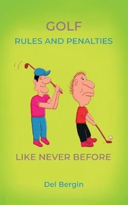 Golf Rules and Penalties like never before: An Illustrated and Hilarious Guide to Golf's Rules, Penalties, and Play - del Bergin - cover