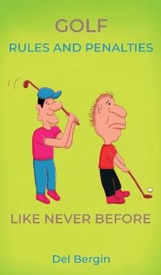 Golf Rules and Penalties like never before: An Illustrated and Hilarious Guide to Golf's Rules, Penalties, and Play - del Bergin - cover