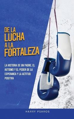 De la Lucha a la Fortaleza: El Viaje de un Padre con el Autismo y el Poder de la Esperanza y la Positividad - Harry Psaros - cover