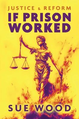 If Prison Worked: Justice and Reform - Sue Wood - cover