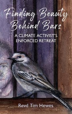 Finding Beauty Behind Bars: A Climate Activist's Enforced Retreat - Tim Hewes - cover