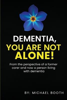 Dementia, You Are Not Alone!: From the perspective of a former carer and now a person living with dementia - Michael Booth - cover
