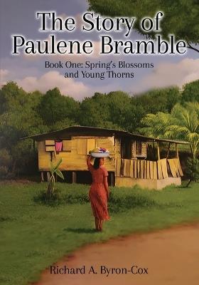 The Story of Paulene Bramble: Book One: Springs Blossoms and Young Thorns - Richard A Byron-Cox - cover