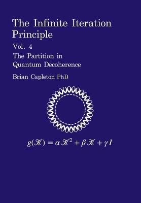 The Infinite Iteration Principle: Vol. 4 : The Partition in Quantum Decoherence - Brian Capleton - cover