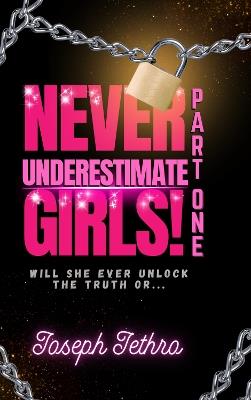 NEVER UNDERESTIMATE GIRLS!: WILL SHE EVER UNLOCK THE TRUTH OR... - Joseph Jethro - cover