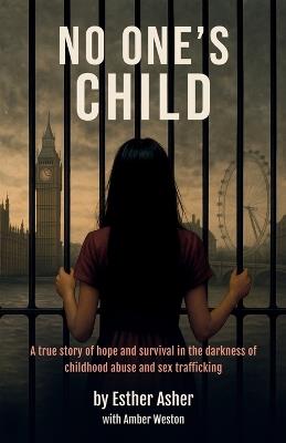 No One's Child: A true story of hope and survival in the darkness of childhood abuse and sex trafficking - Esther Asher - cover