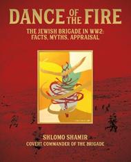 Dance of the Fire: The Jewish Brigade in WW2: Facts, Myths, Appraisal