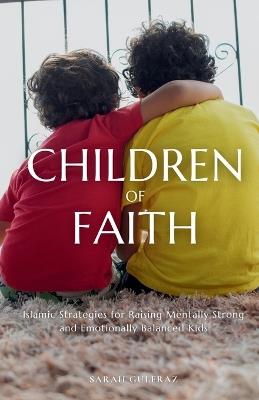 Children of Faith: Islamic Strategies for Raising Mentally Strong and Emotionally Balanced Kids - Sarah Gulfraz - cover