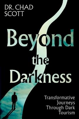 Beyond the Darkness: Transformative Journeys Through Dark Tourism - Chad Scott - cover