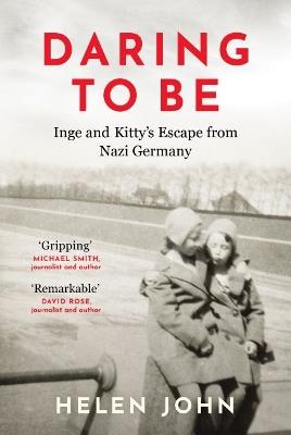 Daring to Be: Inge and Kitty's Escape from Nazi Germany - Helen John - cover