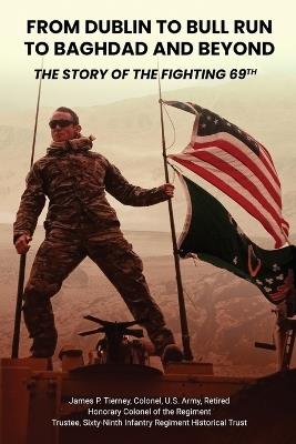 From Dublin to Bull Run to Baghdad and Beyond: The Story of the Fighting 69th - James P Tierney - cover