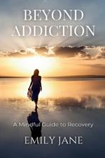 Beyond Addiction: A Mindful Guide to Recovery