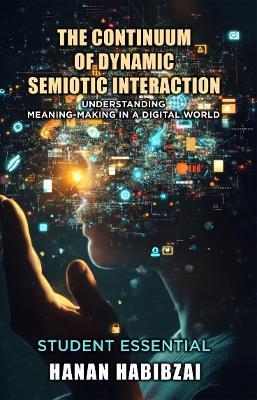 The Continuum of Dynamic Semiotic Interaction: Understanding Meaning-Making In a Digital World - Hanan Habibzai - cover