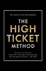The High-Ticket Method ®?: The Power of Premium:  High-Ticket Strategies That Multiply Your Business and Income… Ethically