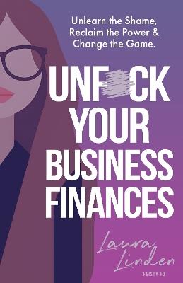 UnF*ck Your Business Finances: Unlearn the Shame, Reclaim the Power and Change the Game - Laura Linden - cover