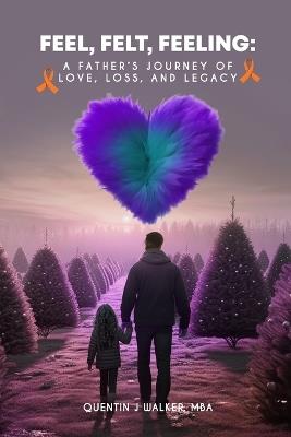 Feel, Felt, Feeling: A Father's Journey of Love, Loss, and Legacy - Quentin J Walker Mba - cover
