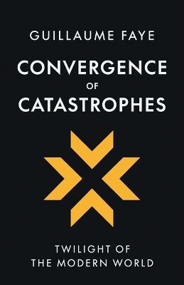 Convergence of Catastrophes: Twilight of the Modern World - Guillaume Faye - cover