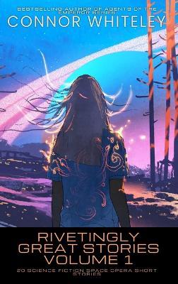 Rivetingly Great Stories Volume 1: 20 Science Fiction Space Opera Short Stories - Connor Whiteley - cover