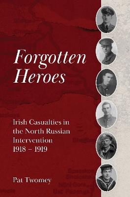 Forgotten Heroes: Irish Casualties in the North Russian Intervention  1918 - 1919 - Pat Twomey - cover