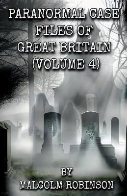 Paranormal Case Files of Great Britain (Volume Four) - Malcolm Robinson - cover