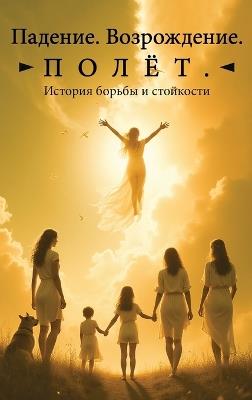 Падение. Возрождение. Полёт.: История борьбы и стойкости - Ирина Кудрина - cover