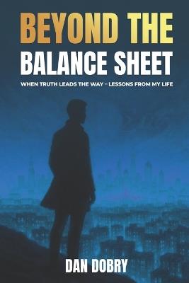 Beyond The Balance Sheet: When Truth Leads The Way Lessons From My Life - Dan Dobry - cover