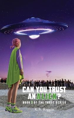 Can You Trust An Alien?: Book One of the Trust Series - K S Riggin - cover