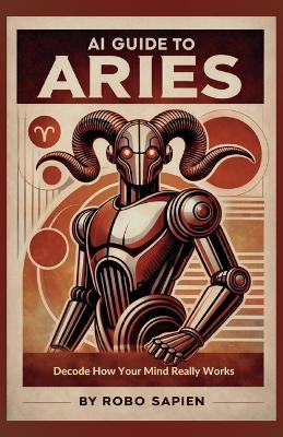 AI Guide to Aries: Decode How Your Mind Really Works - Robo Sapien - cover