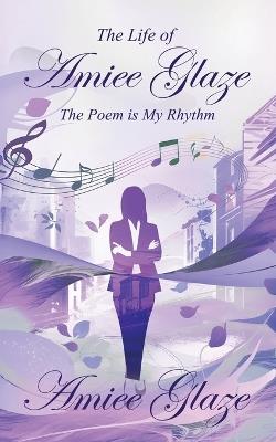 The Life of Amiee Glaze: The Poem is My Rhythm - Amiee Glaze - cover