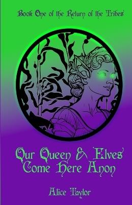 Our Queen & Elves Come Here Anon: Book One of the Return of the Tribes - Alice Taylor - cover