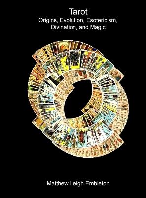 Tarot: Origins, Evolution, Esotericism, Divination, and Magic - Matthew Leigh Embleton - cover