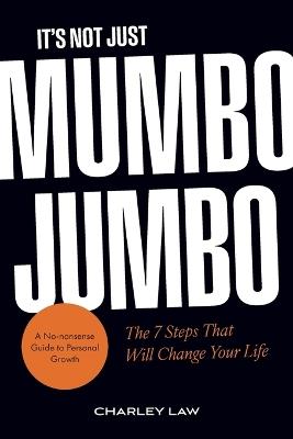 It's Not Just Mumbo Jumbo: The 7 Steps that will change your life - Charley Law - cover