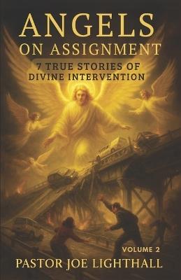 Angels on Assignment - 7 True Stories of Divine Intervention: Including the policemen unable to arrest Christians in China & the Chicago firefighter led through flames to safety - Joe Lighthall - cover