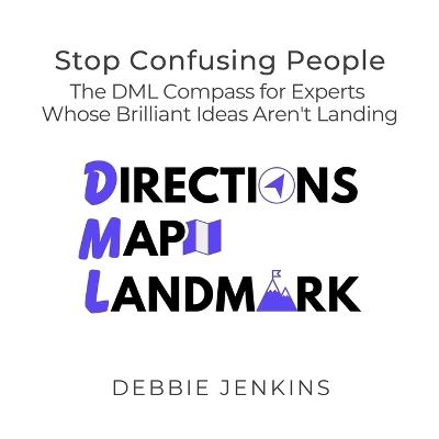 Stop Confusing People: The DML Compass for Experts Whose Brilliant Ideas Aren't Landing - Debbie Jenkins - cover