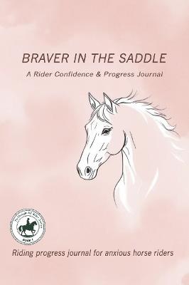 Title Braver in the Saddle: A Rider Confidence & Progress Journal: Riding progress journal for anxious horse riders - Yvonne C. Caldwell - cover