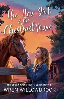 The New Girl & the Chestnut Mare Family-friendly horse farm novels: A Teen Horse Adventure About Friendship, Horse-Show Suspense, Ranch Drama, and Unbreakable Bonds in a Small-Town Ranch Community - Wren Willowbrook - cover