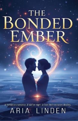 The Bonded Ember: A forbidden romance. A winter night. A love that reshapes destiny. - Aria Linden - cover