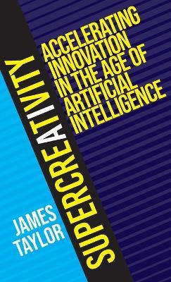 SuperCreativity: Accelerating Innovation in the Age of Artificial Intelligence - James Taylor - cover