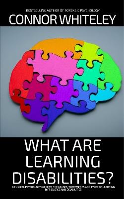 What Are Learning Disabilities?: A Clinical Psychology Guide to the Causes, Treatments and Types of Learning Difficulties and Disabilities - Connor Whiteley - cover