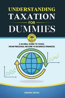 Understanding Taxation for Dummies: A Global Guide to Taxes: From Personal Income to Business Finances - Obinna Okeke - cover