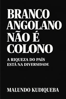 Branco Angolano Não É Colono: A Riqueza Do País Está Na Diversidade - Malundo Kudiqueba - cover