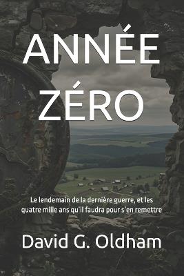 Année Zéro: Le lendemain de la dernière guerre, et les quatre mille ans qu'il faudra pour s'en remettre - David G Oldham - cover