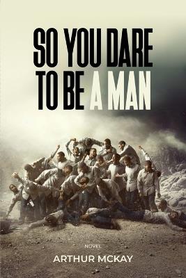 So, You DARE To BE A MAN! - Arthur McKay - cover