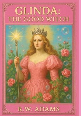 Glinda: The GOOD Witch - R W Adams - cover